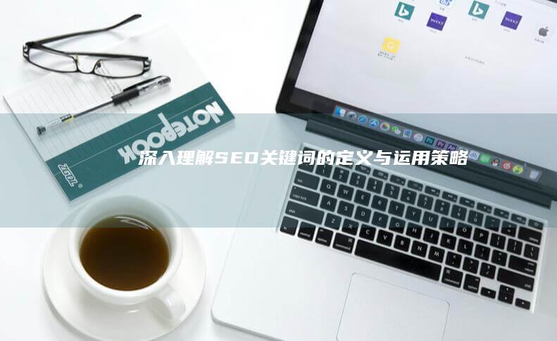 深入理解：SEO关键词的定义与运用策略