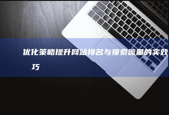 优化策略：提升网站排名与搜索流量的实效技巧